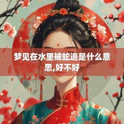 梦见在水里被蛇追是什么意思,好不好