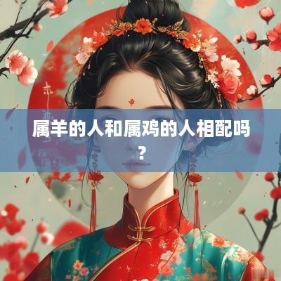 属羊的人和属鸡的人相配吗？