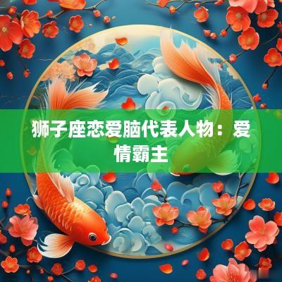 狮子座恋爱脑代表人物：爱情霸主