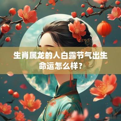 生肖属龙的人白露节气出生命运怎么样？