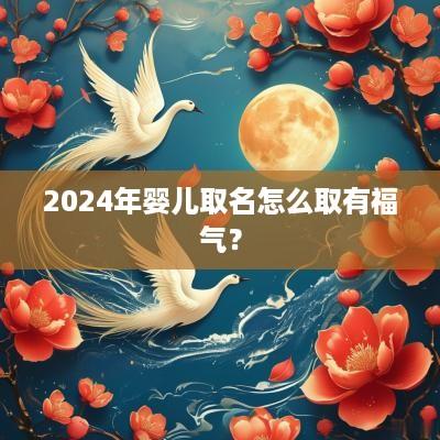2025年婴儿取名怎么取有福气？
