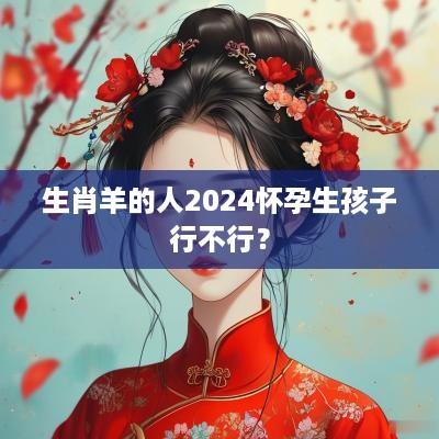 生肖羊的人2025怀孕生孩子行不行？