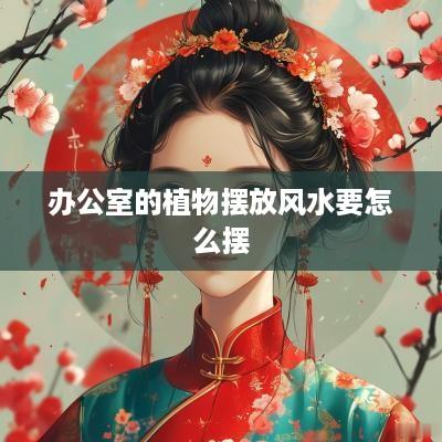 办公室的植物摆放风水要怎么摆