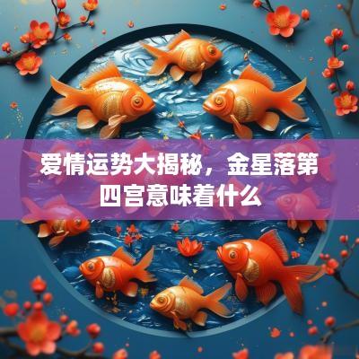 爱情运势大揭秘，金星落第四宫意味着什么