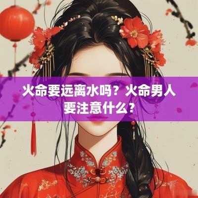 火命要远离水吗？火命男人要注意什么？