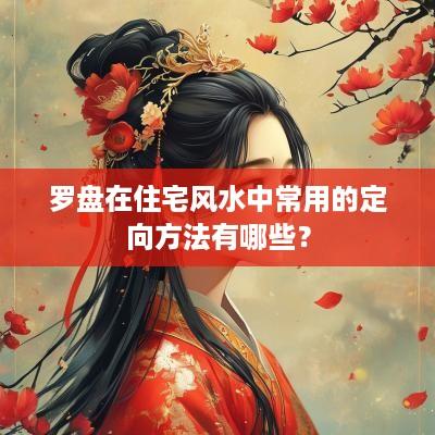 罗盘在住宅风水中常用的定向方法有哪些？