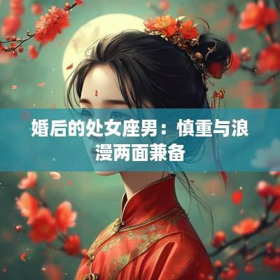 婚后的处女座男：慎重与浪漫两面兼备