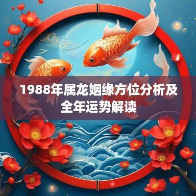 1988年属龙姻缘方位分析及全年运势解读