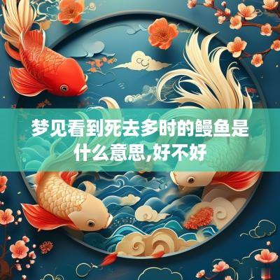 梦见看到死去多时的鳗鱼是什么意思,好不好