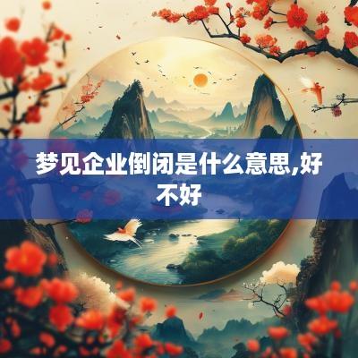 梦见企业倒闭是什么意思,好不好