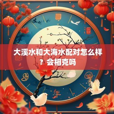  大溪水和大海水配对怎么样？会相克吗