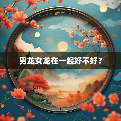 男龙女龙在一起好不好？