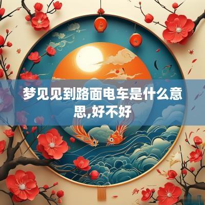 梦见见到路面电车是什么意思,好不好