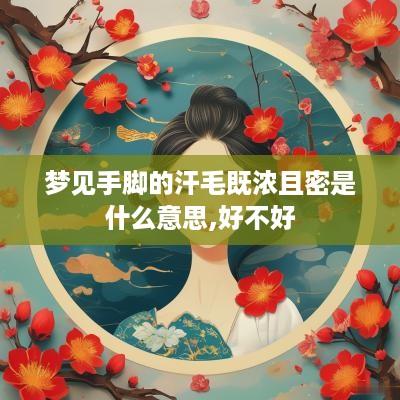 梦见手脚的汗毛既浓且密是什么意思,好不好
