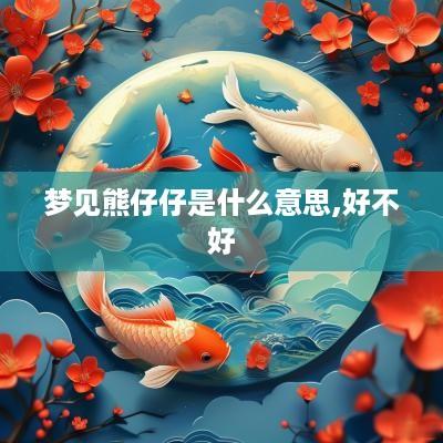梦见熊仔仔是什么意思,好不好