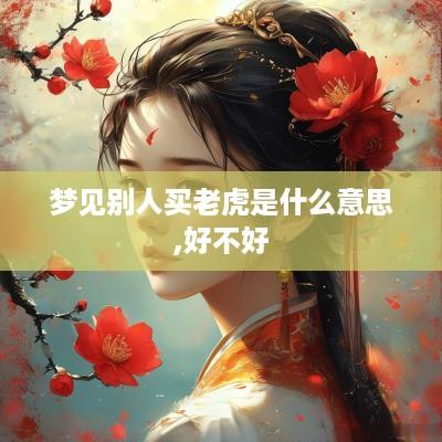 梦见别人买老虎是什么意思,好不好