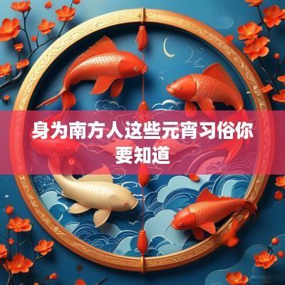 身为南方人这些元宵习俗你要知道