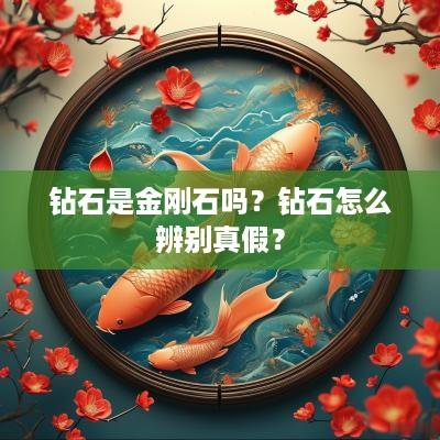 钻石是金刚石吗？钻石怎么辨别真假？