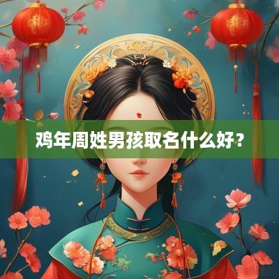 鸡年周姓男孩取名什么好？