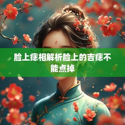 脸上痣相解析脸上的吉痣不能点掉