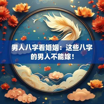 男人八字看婚姻：这些八字的男人不能嫁！