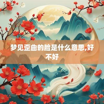 梦见歪曲的脸是什么意思,好不好