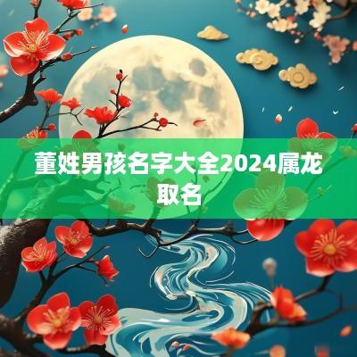 董姓男孩名字大全2025属龙取名