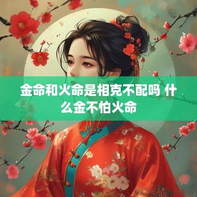 金命和火命是相克不配吗 什么金不怕火命