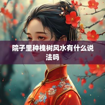 院子里种槐树风水有什么说法吗