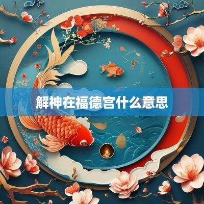 解神在福德宫什么意思