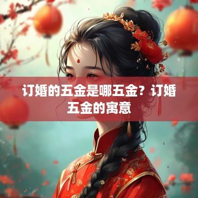 订婚的五金是哪五金？订婚五金的寓意