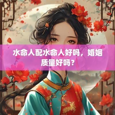 水命人配水命人好吗，婚姻质量好吗？