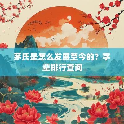 茅氏是怎么发展至今的？字辈排行查询
