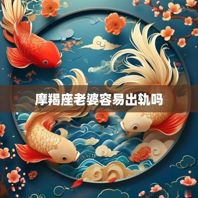 摩羯座老婆容易出轨吗