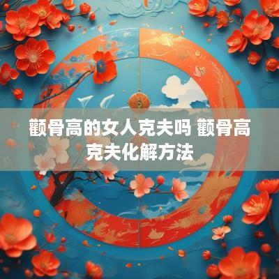 颧骨高的女人克夫吗 颧骨高克夫化解方法