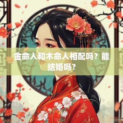 金命人和木命人相配吗？能结婚吗？
