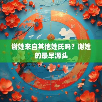 谢姓来自其他姓氏吗？谢姓的最早源头