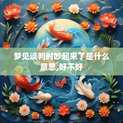 梦见谈判时吵起来了是什么意思,好不好