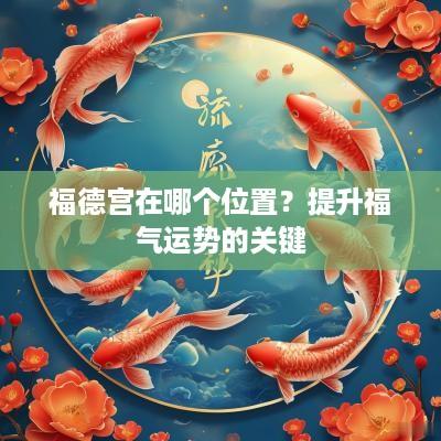 福德宫在哪个位置？提升福气运势的关键