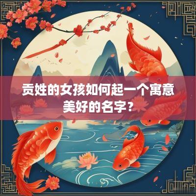 贡姓的女孩如何起一个寓意美好的名字？