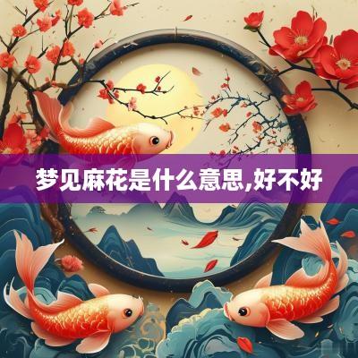 梦见麻花是什么意思,好不好
