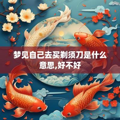 梦见自己去买剃须刀是什么意思,好不好
