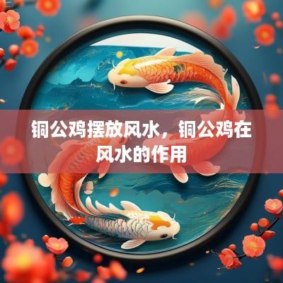 铜公鸡摆放风水，铜公鸡在风水的作用