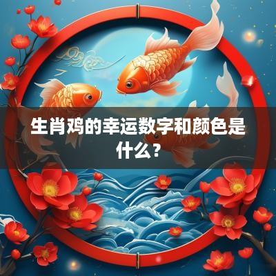 生肖鸡的幸运数字和颜色是什么？