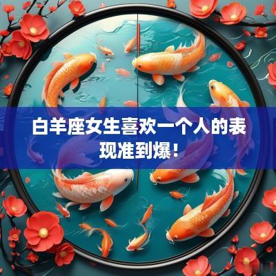 白羊座女生喜欢一个人的表现准到爆！
