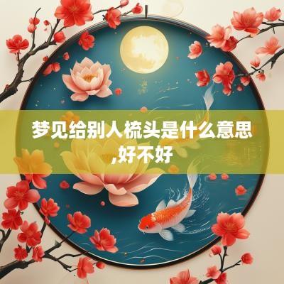 梦见给别人梳头是什么意思,好不好