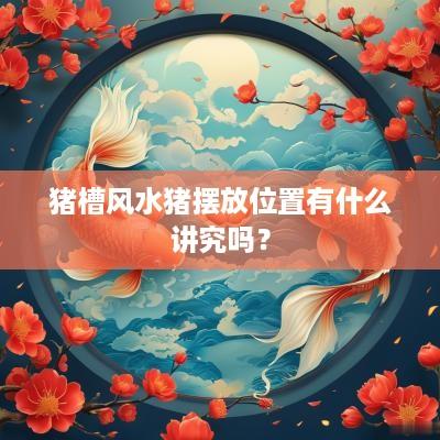 猪槽风水猪摆放位置有什么讲究吗？