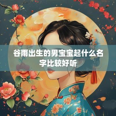 谷雨出生的男宝宝起什么名字比较好听