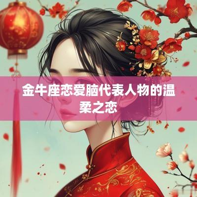 金牛座恋爱脑代表人物的温柔之恋