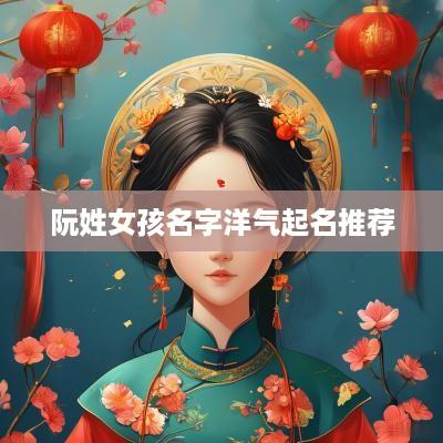 阮姓女孩名字洋气起名推荐
